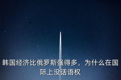韓國(guó)經(jīng)濟(jì)比俄羅斯強(qiáng)得多，為什么在國(guó)際上沒(méi)話語(yǔ)權(quán)