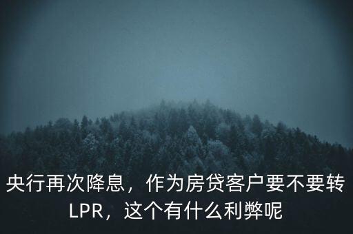 央行再次降息，作為房貸客戶要不要轉(zhuǎn)LPR，這個(gè)有什么利弊呢