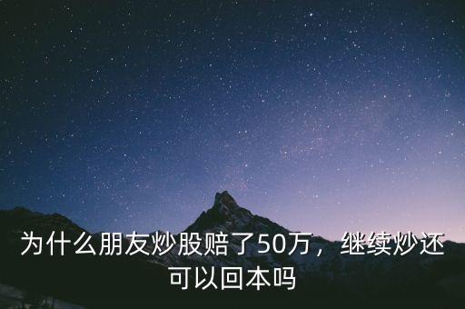 為什么朋友炒股賠了50萬(wàn)，繼續(xù)炒還可以回本嗎