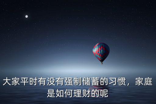 大家平時(shí)有沒有強(qiáng)制儲(chǔ)蓄的習(xí)慣，家庭是如何理財(cái)?shù)哪? class=