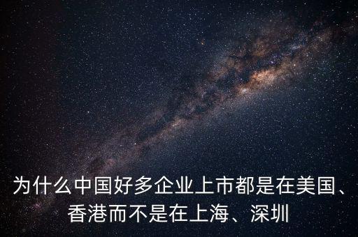 為什么中國好多企業(yè)上市都是在美國、香港而不是在上海、深圳