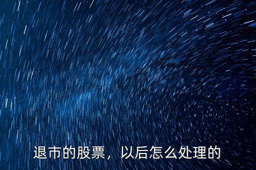 退市的股票，以后怎么處理的