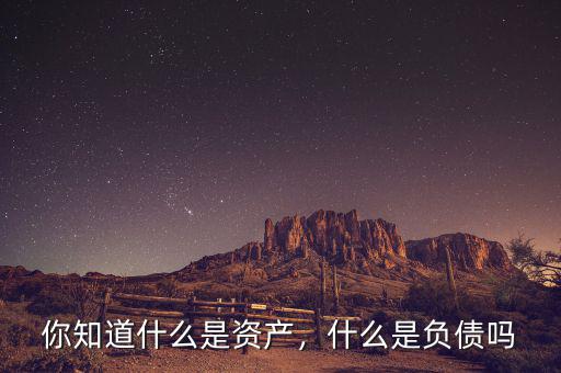 你知道什么是資產(chǎn)，什么是負(fù)債嗎
