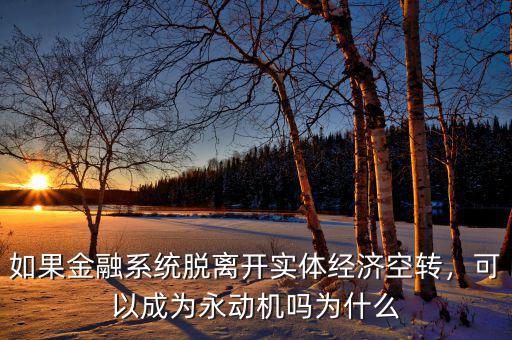 如果金融系統(tǒng)脫離開實體經(jīng)濟空轉(zhuǎn)，可以成為永動機嗎為什么