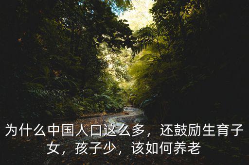 為什么中國(guó)人口這么多，還鼓勵(lì)生育子女，孩子少，該如何養(yǎng)老