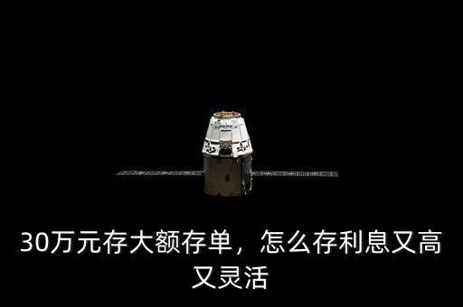 30萬元存大額存單，怎么存利息又高又靈活