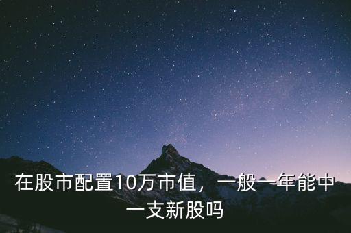 在股市配置10萬市值，一般一年能中一支新股嗎