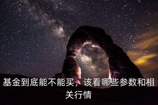 基金到底能不能買(mǎi)，該看哪些參數(shù)和相關(guān)行情