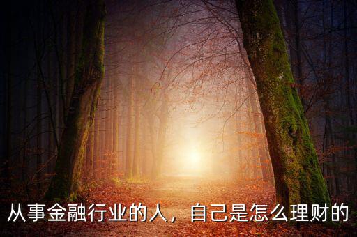 從事金融行業(yè)的人，自己是怎么理財(cái)?shù)? class=