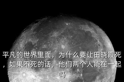 平凡的世界里面，為什么要讓田曉霞死，如果不死的話，他們兩個人能在一起嗎