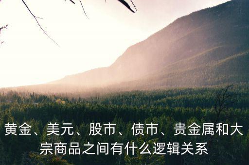 黃金、美元、股市、債市、貴金屬和大宗商品之間有什么邏輯關(guān)系