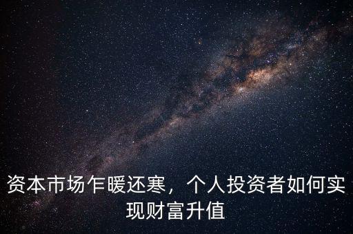 資本市場(chǎng)乍暖還寒，個(gè)人投資者如何實(shí)現(xiàn)財(cái)富升值
