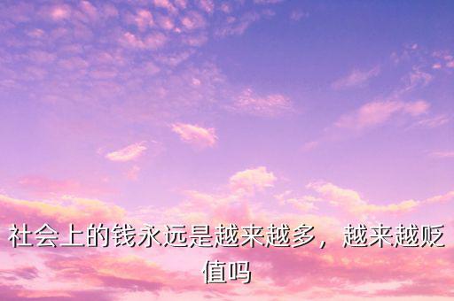 社會上的錢永遠(yuǎn)是越來越多，越來越貶值嗎