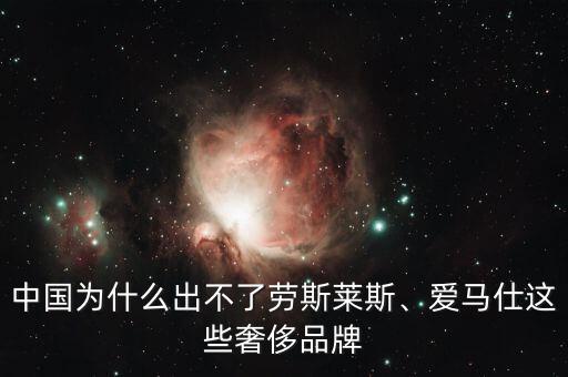 中國為什么出不了勞斯萊斯、愛馬仕這些奢侈品牌