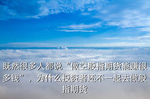 既然很多人都說(shuō)“做空股指期貨能賺很多錢”，為什么投資者還不一起去做股指期貨
