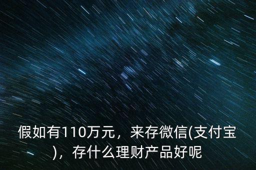 假如有110萬元，來存微信(支付寶)，存什么理財(cái)產(chǎn)品好呢