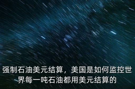 強制石油美元結(jié)算，美國是如何監(jiān)控世界每一噸石油都用美元結(jié)算的