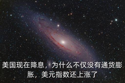 美國(guó)現(xiàn)在降息，為什么不僅沒(méi)有通貨膨脹，美元指數(shù)還上漲了