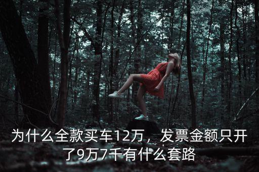 為什么全款買車12萬，發(fā)票金額只開了9萬7千有什么套路