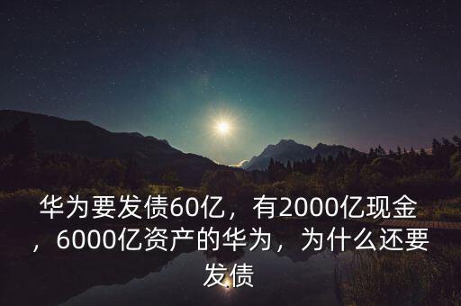 華為要發(fā)債60億，有2000億現(xiàn)金，6000億資產(chǎn)的華為，為什么還要發(fā)債
