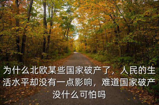 為什么北歐某些國家破產(chǎn)了，人民的生活水平卻沒有一點(diǎn)影響，難道國家破產(chǎn)沒什么可怕嗎