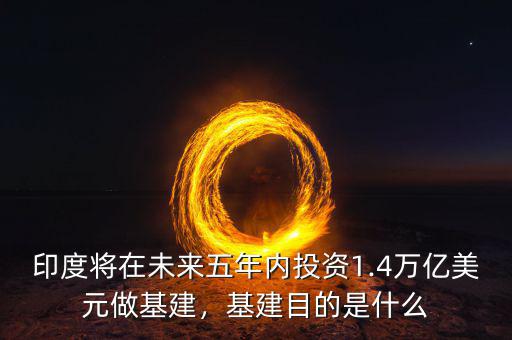 印度將在未來五年內(nèi)投資1.4萬億美元做基建，基建目的是什么