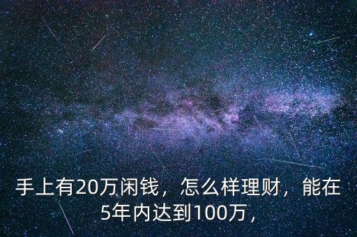 手上有20萬(wàn)閑錢，怎么樣理財(cái)，能在5年內(nèi)達(dá)到100萬(wàn)，