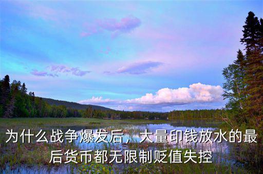 為什么戰(zhàn)爭(zhēng)爆發(fā)后，大量印錢放水的最后貨幣都無限制貶值失控
