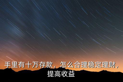 手里有十萬存款，怎么合理穩(wěn)定理財，提高收益