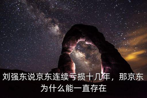 劉強東說京東連續(xù)虧損十幾年，那京東為什么能一直存在
