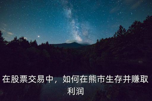 在股票交易中，如何在熊市生存并賺取利潤(rùn)