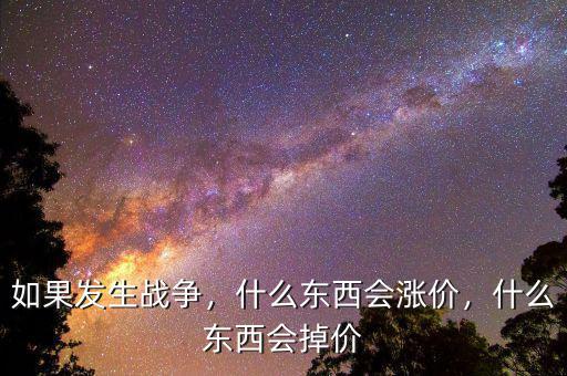 如果發(fā)生戰(zhàn)爭，什么東西會(huì)漲價(jià)，什么東西會(huì)掉價(jià)