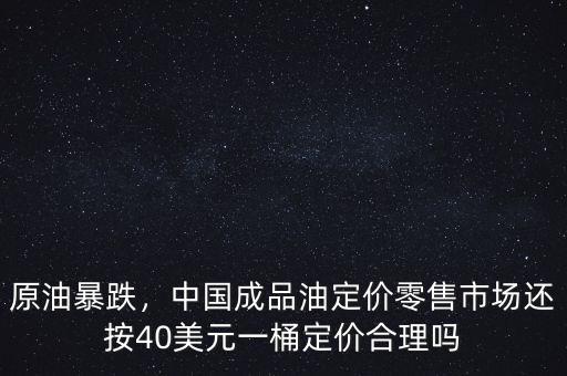 原油暴跌，中國成品油定價(jià)零售市場(chǎng)還按40美元一桶定價(jià)合理嗎
