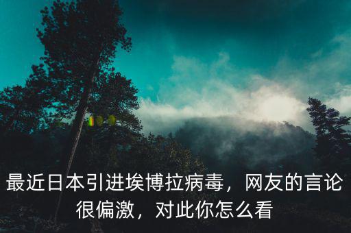 最近日本引進埃博拉病毒，網(wǎng)友的言論很偏激，對此你怎么看