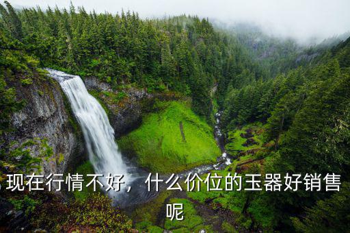 現(xiàn)在行情不好，什么價(jià)位的玉器好銷售呢
