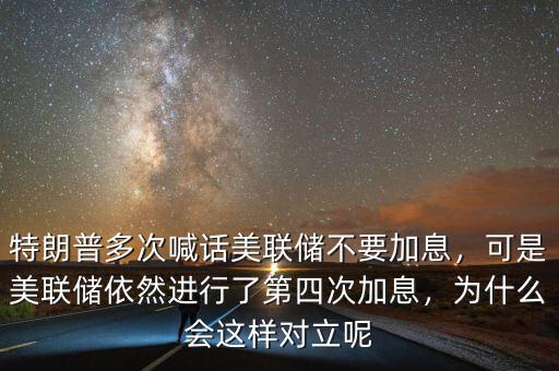 特朗普多次喊話美聯(lián)儲(chǔ)不要加息，可是美聯(lián)儲(chǔ)依然進(jìn)行了第四次加息，為什么會(huì)這樣對(duì)立呢