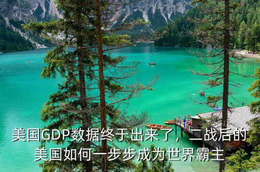 美國(guó)GDP數(shù)據(jù)終于出來了，二戰(zhàn)后的美國(guó)如何一步步成為世界霸主