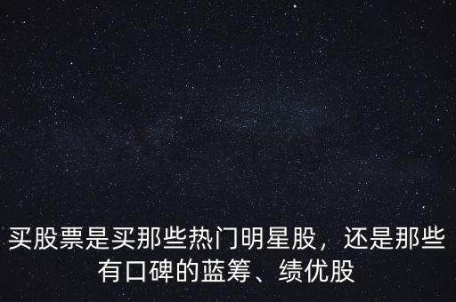買股票是買那些熱門明星股，還是那些有口碑的藍(lán)籌、績(jī)優(yōu)股
