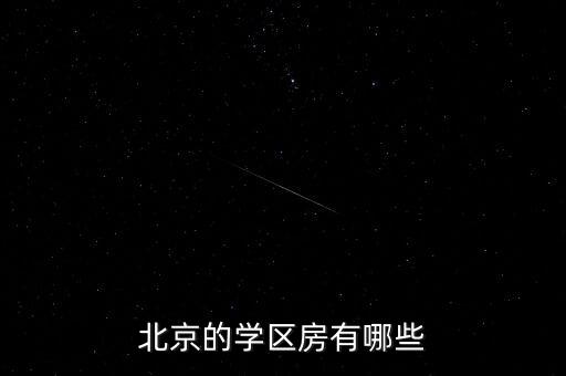 北京多少家長(zhǎng)在購(gòu)買(mǎi)學(xué)區(qū)房,北京的學(xué)區(qū)房有哪些