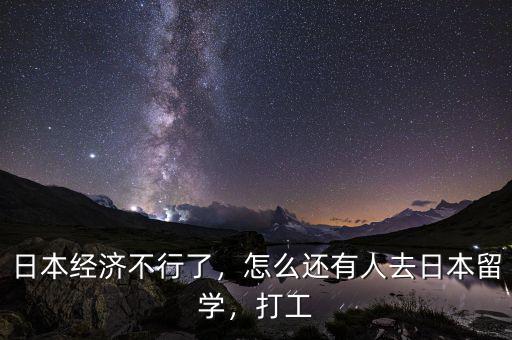 日本經濟不行了，怎么還有人去日本留學，打工