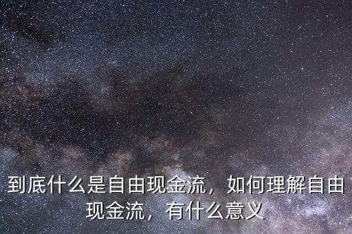 到底什么是自由現(xiàn)金流，如何理解自由現(xiàn)金流，有什么意義