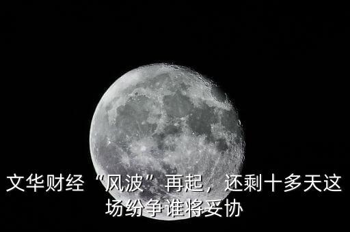 文華財(cái)經(jīng)“風(fēng)波”再起，還剩十多天這場紛爭誰將妥協(xié)