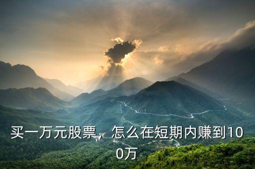 買一萬元股票，怎么在短期內(nèi)賺到100萬