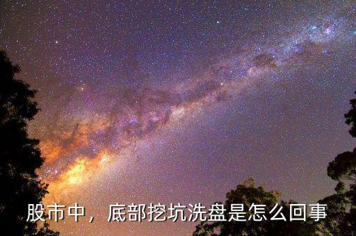 股市中，底部挖坑洗盤是怎么回事