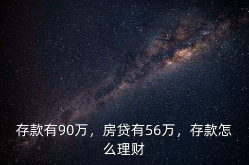 存款有90萬(wàn)，房貸有56萬(wàn)，存款怎么理財(cái)