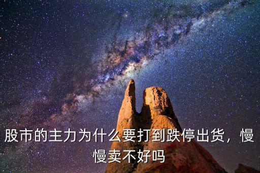股市的主力為什么要打到跌停出貨，慢慢賣不好嗎