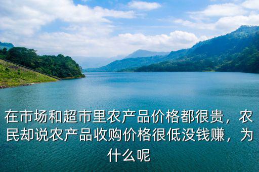 在市場和超市里農(nóng)產(chǎn)品價格都很貴，農(nóng)民卻說農(nóng)產(chǎn)品收購價格很低沒錢賺，為什么呢