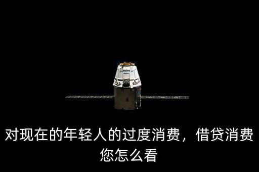 對(duì)現(xiàn)在的年輕人的過度消費(fèi)，借貸消費(fèi)您怎么看