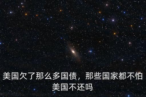 美國(guó)欠了那么多國(guó)債，那些國(guó)家都不怕美國(guó)不還嗎
