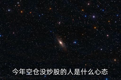 今年空倉沒炒股的人是什么心態(tài)
